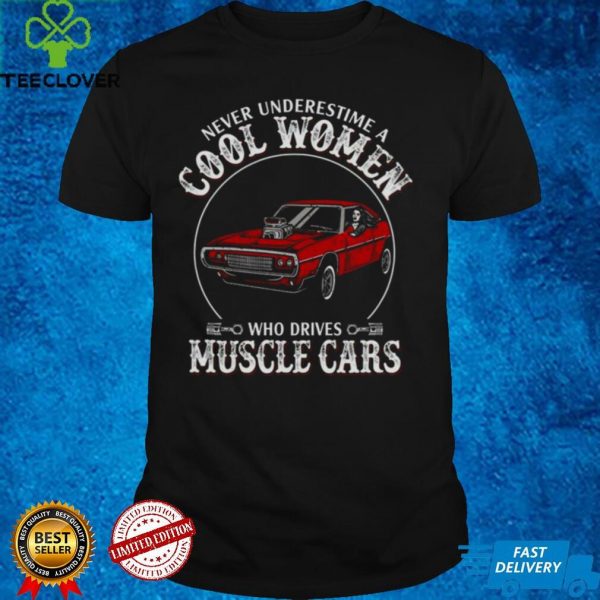 Never underestimate cool women who drives muscle cars hoodie, sweater, longsleeve, shirt v-neck, t-shirt