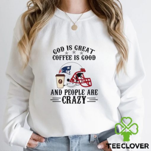 New England Patriots God is Great Coffee is Good And People Are Crazy Football Shirt