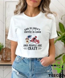 New England Patriots God is Great Coffee is Good And People Are Crazy Football Shirt