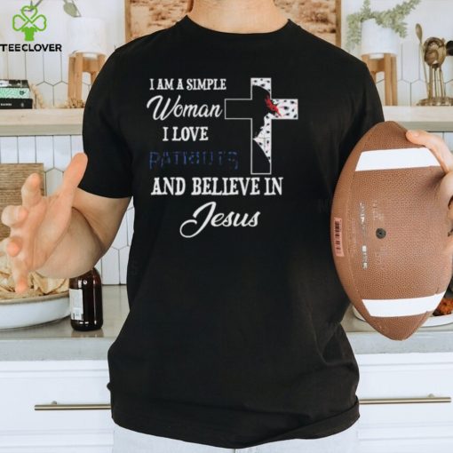 New England Patriots I am a simple woman I love New England Patriots and believe in jesus 2024 hoodie, sweater, longsleeve, shirt v-neck, t-shirt