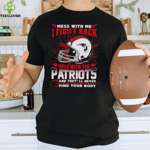 New England Patriots Mess With Me I Fight Back Mess With My Team NFL T hoodie, sweater, longsleeve, shirt v-neck, t-shirt