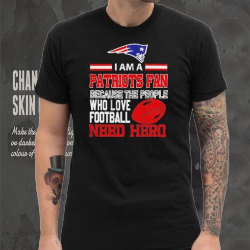 New England Patriots fan because the people who love Football need hero Shirt