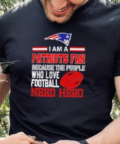 New England Patriots fan because the people who love Football need hero Shirt