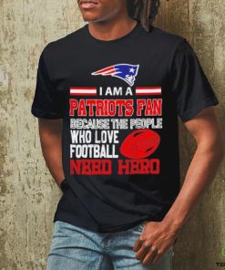 New England Patriots fan because the people who love Football need hero T hoodie, sweater, longsleeve, shirt v-neck, t-shirt