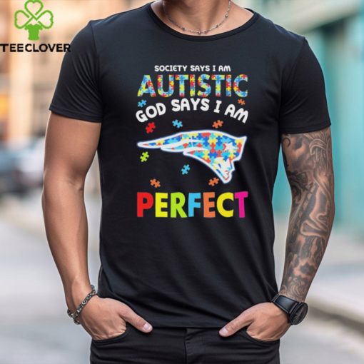 New England Patriots society says I am Autistic god says I am perfect hoodie, sweater, longsleeve, shirt v-neck, t-shirt