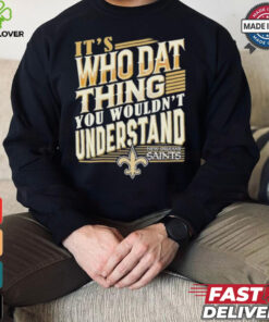 New Orleans Saints It’s Who Dat Thing You Wouldn’t Understand Shirt