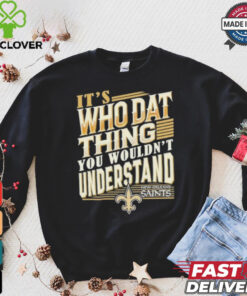 New Orleans Saints It’s Who Dat Thing You Wouldn’t Understand Shirt