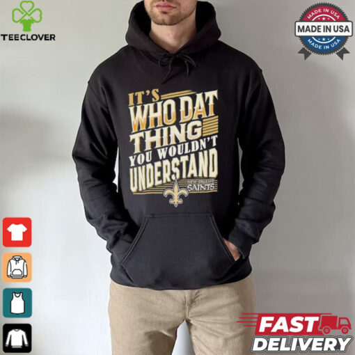 New Orleans Saints It’s Who Dat Thing You Wouldn’t Understand Shirt