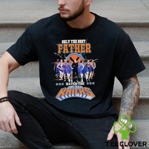 New York Knicks Only Best Father Watch The Knicks Signatures hoodie, sweater, longsleeve, shirt v-neck, t-shirt