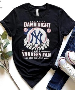 New York Yankees Damn Right I Am A Yankees Fan Win Or Lose Shirt