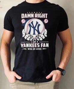 New York Yankees Damn Right I Am A Yankees Fan Win Or Lose Shirt