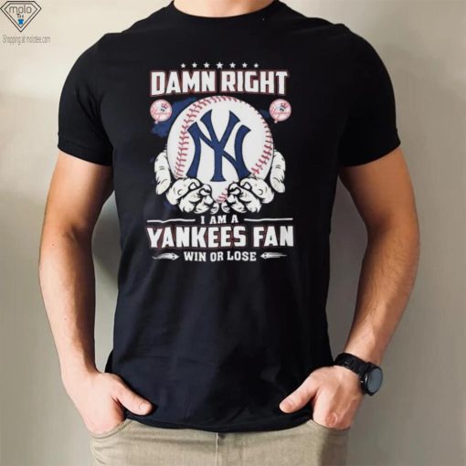 New York Yankees Damn Right I Am A Yankees Fan Win Or Lose Shirt