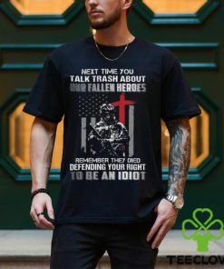 Next Time You Talk Trash About Our Fallen Heroes Remember They Died Defending Your Right To Be An Idiot Classic T Shirt 1 Next Time You Talk Trash About Our Fallen Heroes Remember They Died Defending Your Right To Be An Idiot Classic T Shirt