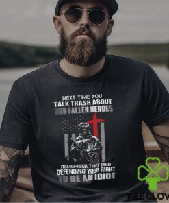 Next Time You Talk Trash About Our Fallen Heroes Remember They Died Defending Your Right To Be An Idiot Classic T Shirt 3 Next Time You Talk Trash About Our Fallen Heroes Remember They Died Defending Your Right To Be An Idiot Classic T Shirt