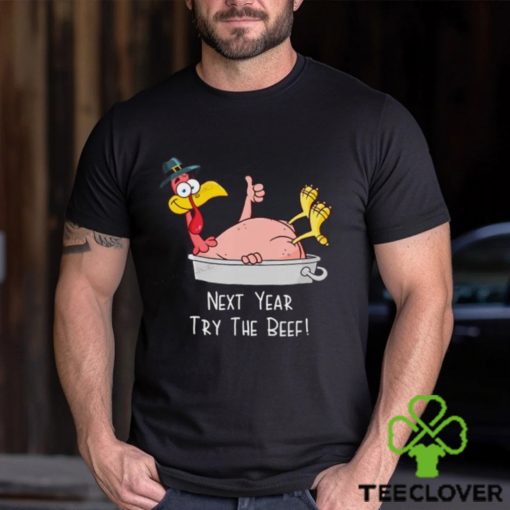 Next Year Try The Beef Funny Turkey Day Happy Thanksgiving T Shirt