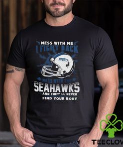 Nfl Football Seattle Seahawks Mess With Me I Fight Back Mess With My Team And They’Ll Never Find Your Body Shirt
