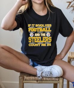 Nfl If It Involves Football And The Pittsburgh Steelers Count Me In 2023 shirt