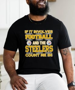 Nfl If It Involves Football And The Pittsburgh Steelers Count Me In 2023 hoodie, sweater, longsleeve, shirt v-neck, t-shirt