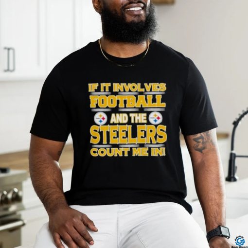 Nfl If It Involves Football And The Pittsburgh Steelers Count Me In 2023 hoodie, sweater, longsleeve, shirt v-neck, t-shirt