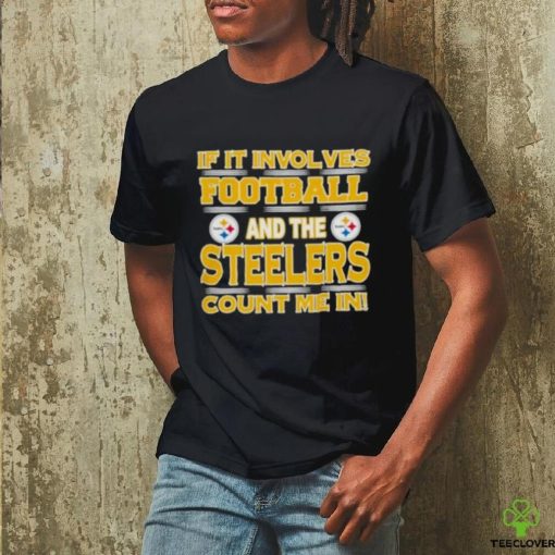 Nfl If It Involves Football And The Pittsburgh Steelers Count Me In 2023 hoodie, sweater, longsleeve, shirt v-neck, t-shirt