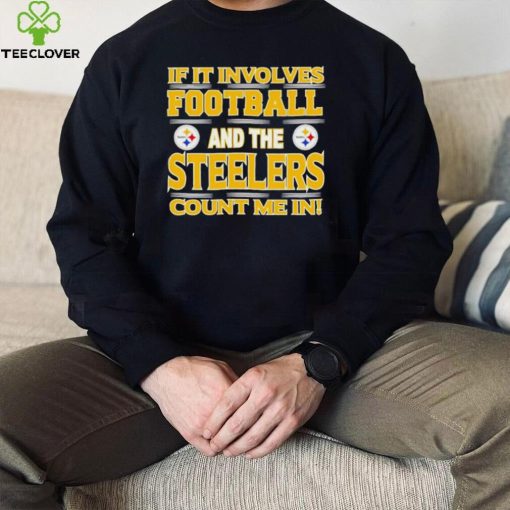 Nfl If It Involves Football And The Pittsburgh Steelers Count Me In Shirt