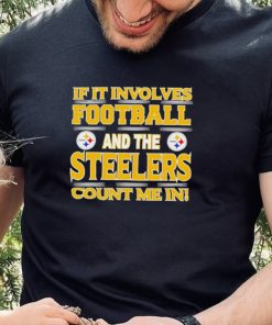 Nfl If It Involves Football And The Pittsburgh Steelers Count Me In Shirt