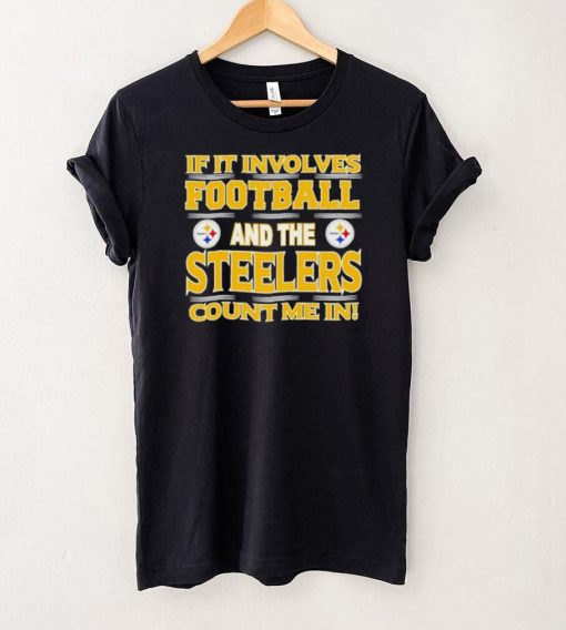 Nfl If It Involves Football And The Pittsburgh Steelers Count Me In Shirt