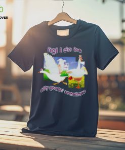 Ngl I Do Be Silly Goosin’ Sometimes T Shirt