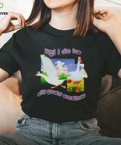 Ngl I Do Be Silly Goosin’ Sometimes T Shirt