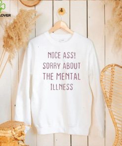 Nice Ass Sorry About The Mental Illness T Shirt 1 Nice Ass Sorry About The Mental Illness T Shirt