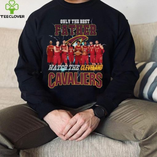 Nice Cleveland cavaliers only best father watch the cavaliers hoodie, sweater, longsleeve, shirt v-neck, t-shirt