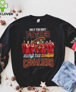 Nice Cleveland cavaliers only best father watch the cavaliers hoodie, sweater, longsleeve, shirt v-neck, t-shirt