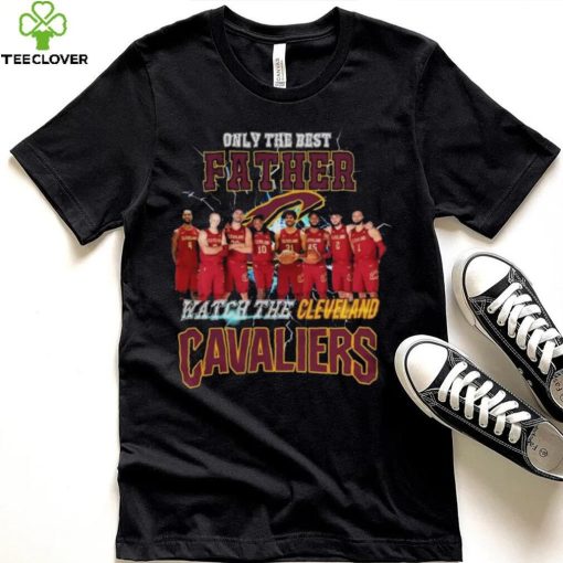 Nice Cleveland cavaliers only best father watch the cavaliers hoodie, sweater, longsleeve, shirt v-neck, t-shirt