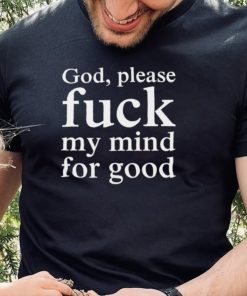 Nice God please fuck my mind for good hoodie, sweater, longsleeve, shirt v-neck, t-shirt