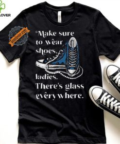 Nice Make to wear shoes ladies there’s glass everywhere hoodie, sweater, longsleeve, shirt v-neck, t-shirt