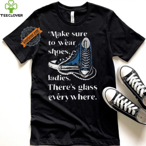 Nice Make to wear shoes ladies there’s glass everywhere hoodie, sweater, longsleeve, shirt v-neck, t-shirt