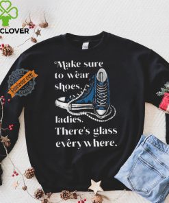 Nice Make to wear shoes ladies there’s glass everywhere hoodie, sweater, longsleeve, shirt v-neck, t-shirt