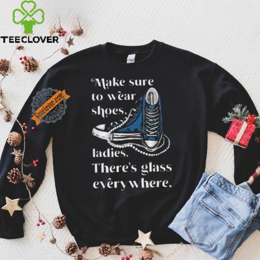 Nice Make to wear shoes ladies there’s glass everywhere hoodie, sweater, longsleeve, shirt v-neck, t-shirt