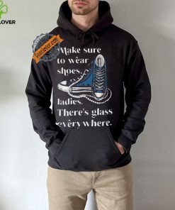 Nice Make to wear shoes ladies there’s glass everywhere hoodie, sweater, longsleeve, shirt v-neck, t-shirt