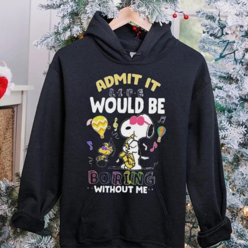 Nice Snoopy and Woodstock admit it life would be boring without me hoodie, sweater, longsleeve, shirt v-neck, t-shirt