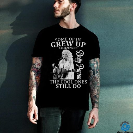 Nice some of us grew up listening to dolly parton the cool ones still do hoodie, sweater, longsleeve, shirt v-neck, t-shirt