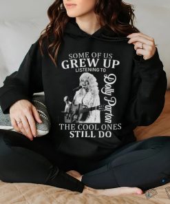 Nice some of us grew up listening to dolly parton the cool ones still do hoodie, sweater, longsleeve, shirt v-neck, t-shirt