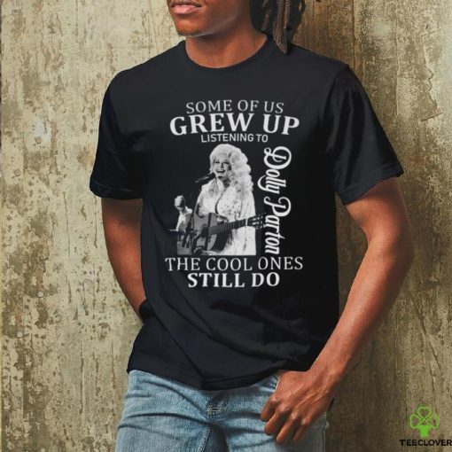 Nice some of us grew up listening to dolly parton the cool ones still do hoodie, sweater, longsleeve, shirt v-neck, t-shirt