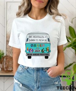 Nice we Hightailed it down to mexico 2024 Dead Ahead Festival shirt