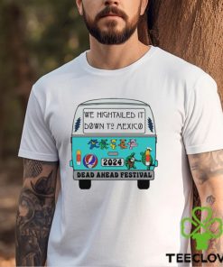 Nice we Hightailed it down to mexico 2024 Dead Ahead Festival shirt