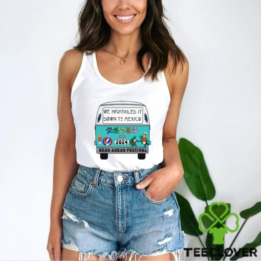 Nice we Hightailed it down to mexico 2024 Dead Ahead Festival shirt