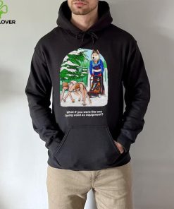 Nice what if you were the one being used as equipment shirt