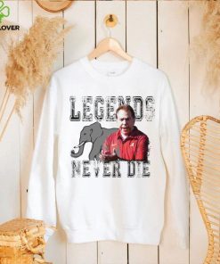 Nick Saban Alabama Crimson Tide legends never die hoodie, sweater, longsleeve, shirt v-neck, t-shirt