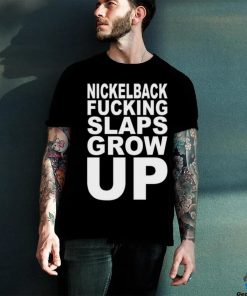 Nickelback Fucking Slaps Grow Up Tee Shirt