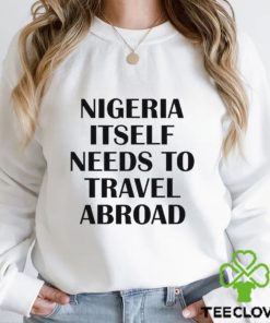 Nigeria Itself Needs To Travel Abroad Shirt